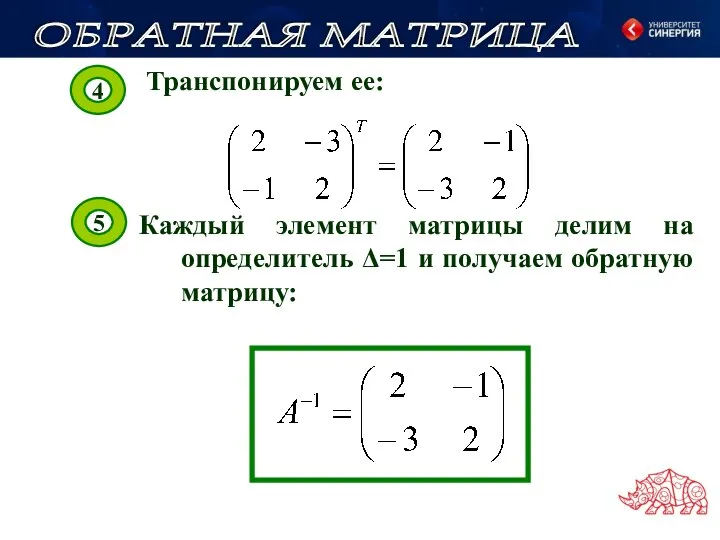 Транспонируем ее: Каждый элемент матрицы делим на определитель Δ=1 и получаем обратную