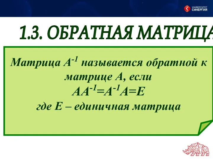 1.3. ОБРАТНАЯ МАТРИЦА Матрица A-1 называется обратной к матрице А, если АA-1=A-1А=Е