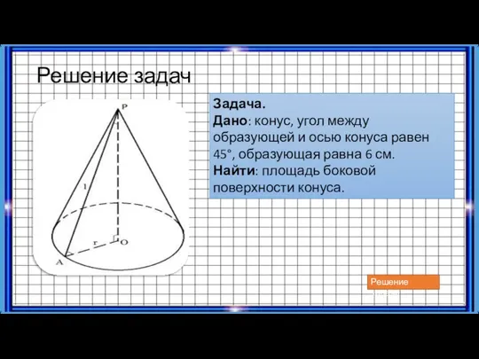 Решение задач Задача. Дано: конус, угол между образующей и осью конуса равен