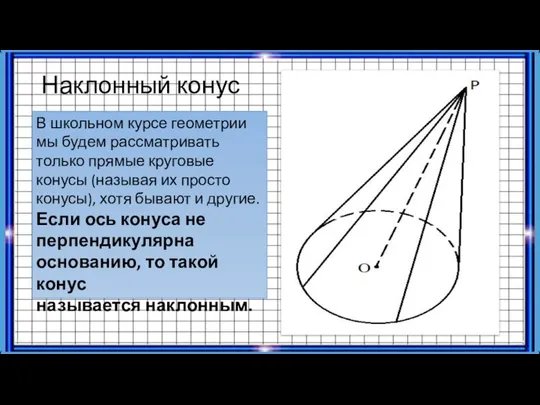 Наклонный конус В школьном курсе геометрии мы будем рассматривать только прямые круговые