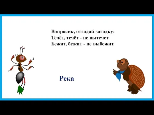 Вопросик, отгадай загадку: Течёт, течёт - не вытечет. Бежит, бежит - не выбежит. Река