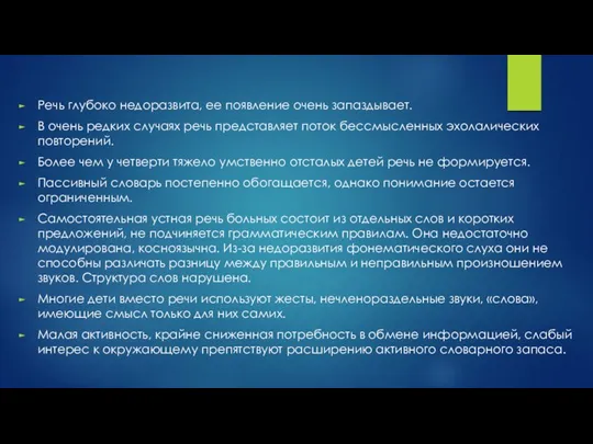 Речь глубоко недоразвита, ее появление очень запаздывает. В очень редких случаях речь