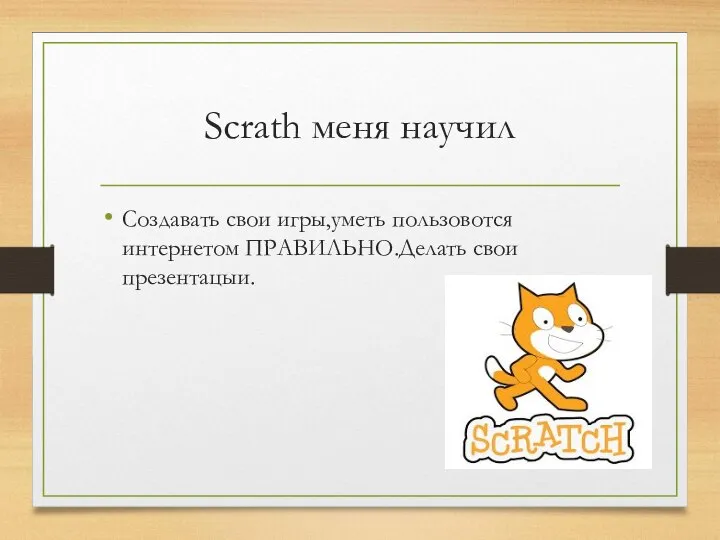 Scrath меня научил Создавать свои игры,уметь пользовотся интернетом ПРАВИЛЬНО.Делать свои презентацыи.