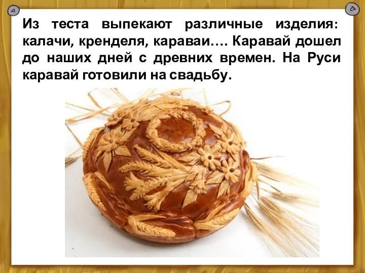 Из теста выпекают различные изделия: калачи, кренделя, караваи…. Каравай дошел до наших