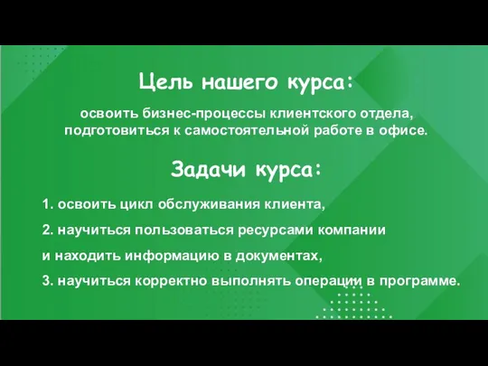 Цель нашего курса: освоить бизнес-процессы клиентского отдела, подготовиться к самостоятельной работе в