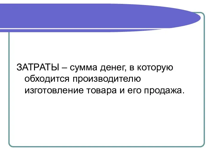 ЗАТРАТЫ – сумма денег, в которую обходится производителю изготовление товара и его продажа.