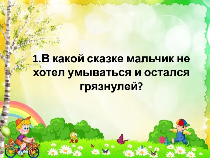 1.В какой сказке мальчик не хотел умываться и остался грязнулей?