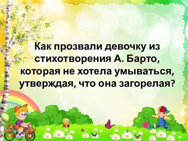 Как прозвали девочку из стихотворения А. Барто, которая не хотела умываться, утверждая, что она загорелая?