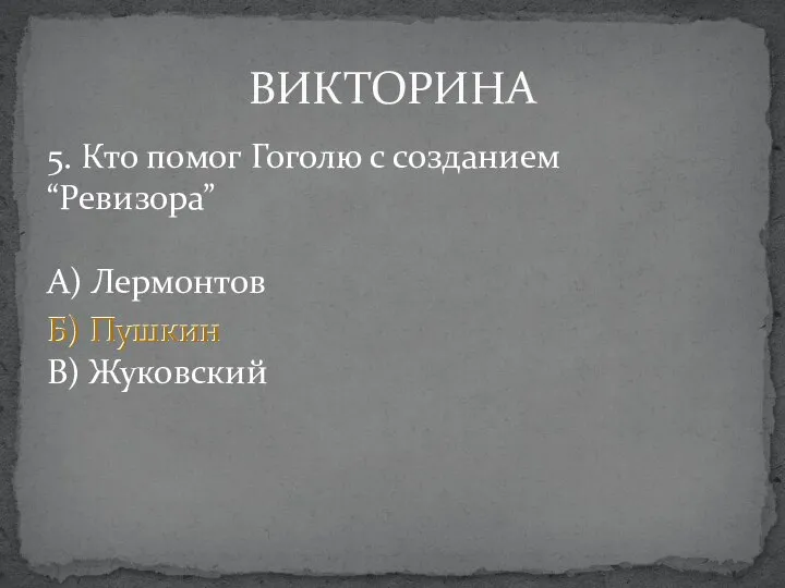 5. Кто помог Гоголю с созданием “Ревизора” А) Лермонтов Б) Пушкин В) Жуковский ВИКТОРИНА Б) Пушкин