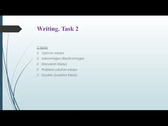 Writing. Task 2 5 types Opinion essays Advantages-disadvantages Discussion Essays Problem-solution essays Double Question Essays