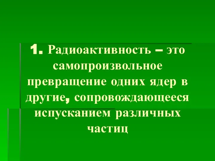 1. Радиоактивность – это самопроизвольное превращение одних ядер в другие, сопровождающееся испусканием различных частиц