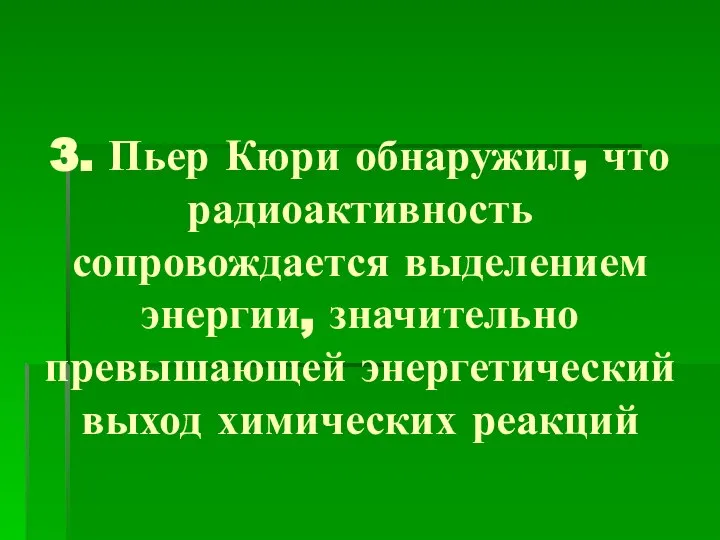 3. Пьер Кюри обнаружил, что радиоактивность сопровождается выделением энергии, значительно превышающей энергетический выход химических реакций