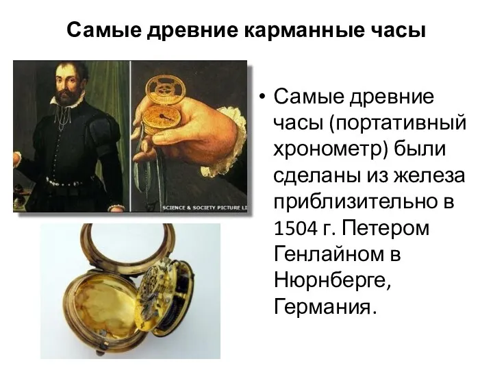 Самые древние карманные часы Самые древние часы (портативный хронометр) были сделаны из