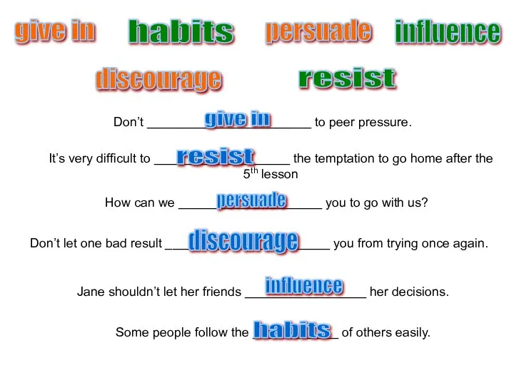 give in persuade habits influence discourage resist Don’t _______________________ to peer pressure.