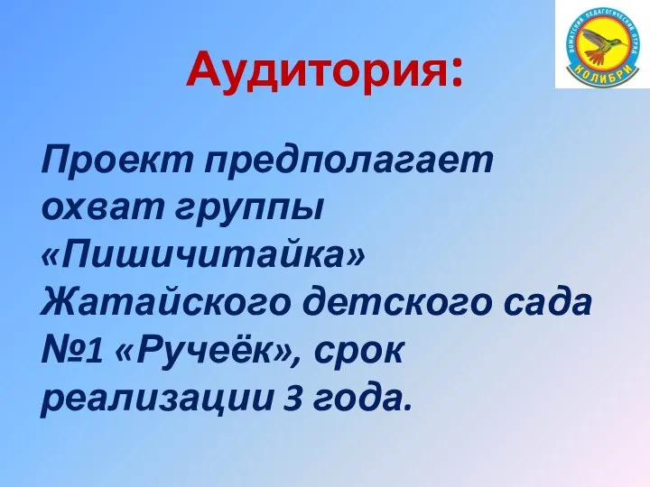 Аудитория: Проект предполагает охват группы «Пишичитайка» Жатайского детского сада №1 «Ручеёк», срок реализации 3 года.