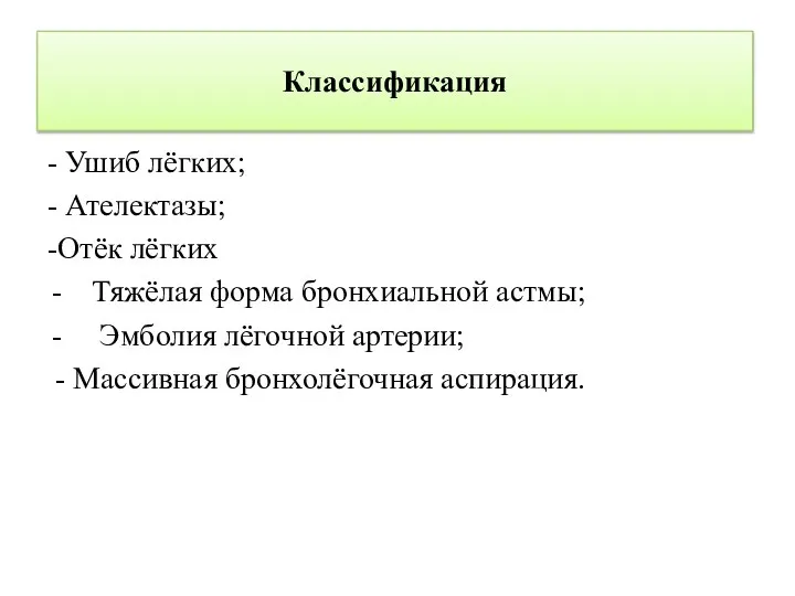 Классификация - Ушиб лёгких; - Ателектазы; -Отёк лёгких Тяжёлая форма бронхиальной астмы;