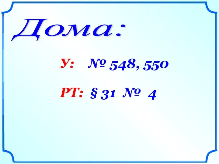 Дома: У: № 548, 550 РТ: § 31 № 4