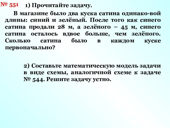 № 551 1) Прочитайте задачу. В магазине было два куска сатина одинако-вой