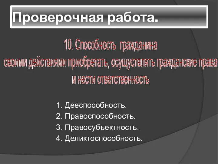 Проверочная работа. 1. Дееспособность. 2. Правоспособность. 3. Правосубъектность. 4. Деликтоспособность. 10. Способность