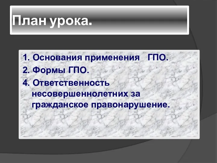 План урока. 1. Основания применения ГПО. 2. Формы ГПО. 4. Ответственность несовершеннолетних за гражданское правонарушение.