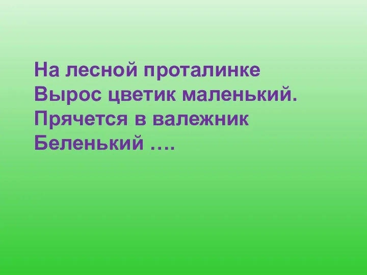 На лесной проталинке Вырос цветик маленький. Прячется в валежник Беленький ….