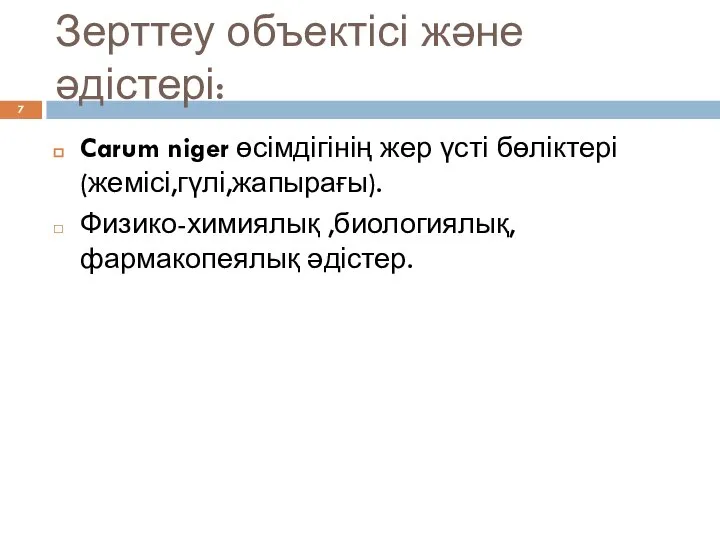 Зерттеу объектісі және әдістері: Carum niger өсімдігінің жер үсті бөліктері(жемісі,гүлі,жапырағы). Физико-химиялық ,биологиялық,фармакопеялық әдістер.