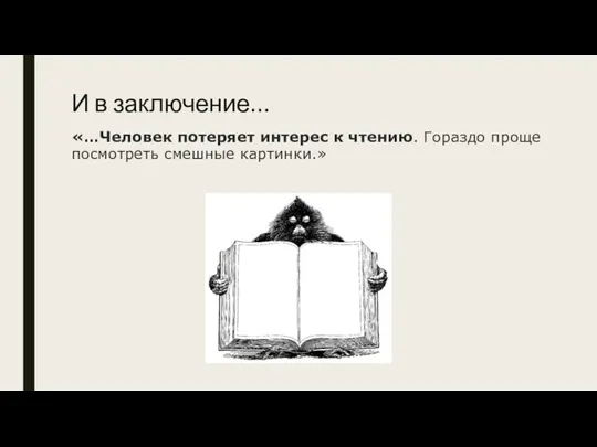 И в заключение… «…Человек потеряет интерес к чтению. Гораздо проще посмотреть смешные картинки.»