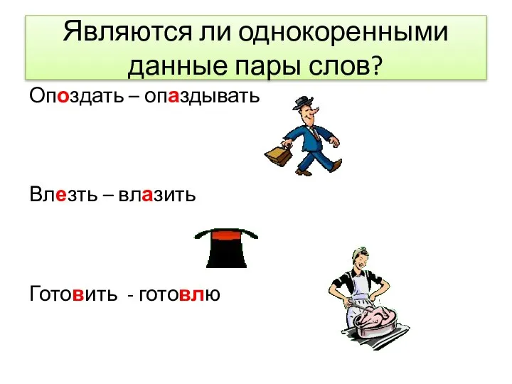 Являются ли однокоренными данные пары слов? Опоздать – опаздывать Влезть – влазить Готовить - готовлю