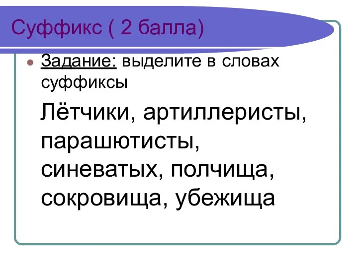 Суффикс ( 2 балла) Задание: выделите в словах суффиксы Лётчики, артиллеристы, парашютисты, синеватых, полчища, сокровища, убежища