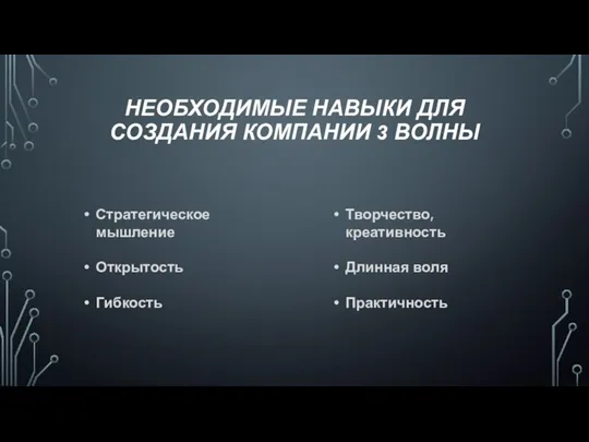 НЕОБХОДИМЫЕ НАВЫКИ ДЛЯ СОЗДАНИЯ КОМПАНИИ 3 ВОЛНЫ Стратегическое мышление Открытость Гибкость Творчество, креативность Длинная воля Практичность