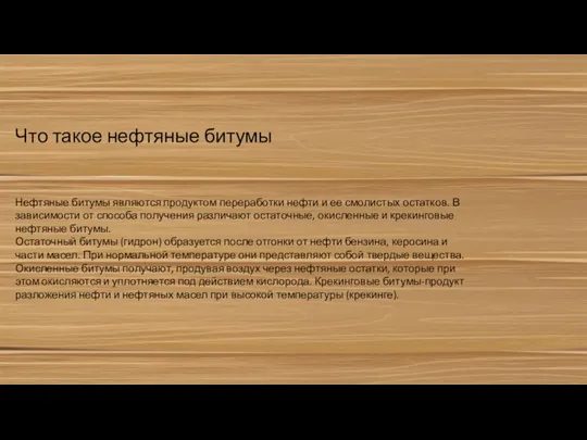 Нефтяные битумы являются продуктом переработки нефти и ее смолистых остатков. В зависимости