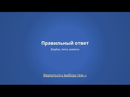 Вернуться к выбору тем→ Правильный ответ Берёза, липа, малина