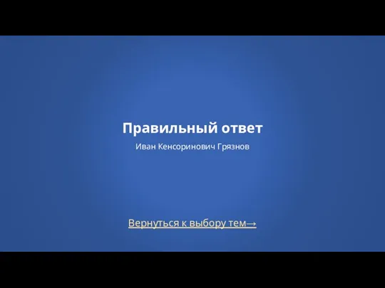 Правильный ответ Иван Кенсоринович Грязнов Вернуться к выбору тем→