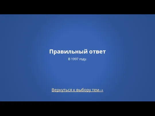 Вернуться к выбору тем→ Правильный ответ В 1997 году.