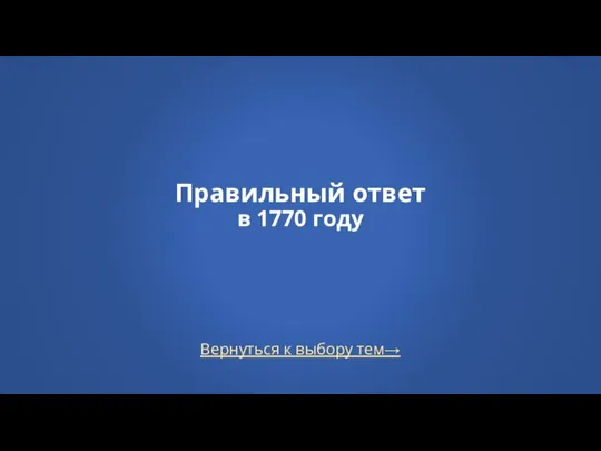 Вернуться к выбору тем→ Правильный ответ в 1770 году