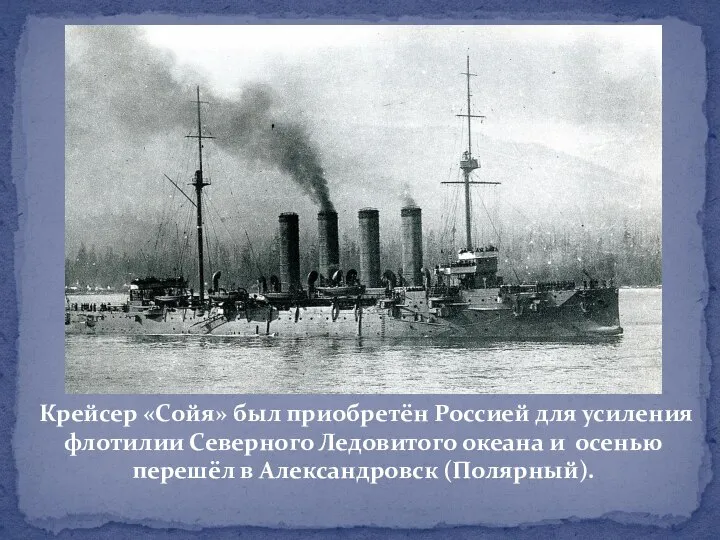 Крейсер «Сойя» был приобретён Россией для усиления флотилии Северного Ледовитого океана и