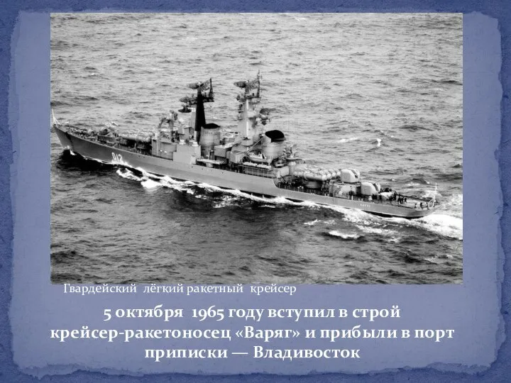 5 октября 1965 году вступил в строй крейсер-ракетоносец «Варяг» и прибыли в