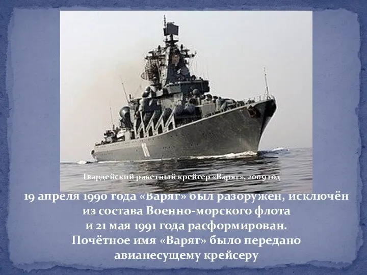 19 апреля 1990 года «Варяг» был разоружён, исключён из состава Военно-морского флота