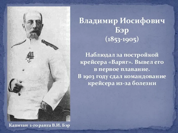 Владимир Иосифович Бэр (1853-1905) Наблюдал за постройкой крейсера «Варяг». Вывел его в