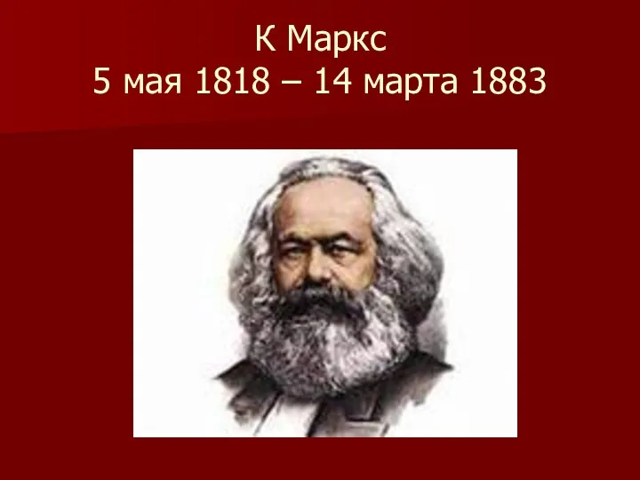 К Маркс 5 мая 1818 – 14 марта 1883