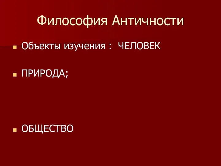 Философия Античности Объекты изучения : ЧЕЛОВЕК ПРИРОДА; ОБЩЕСТВО