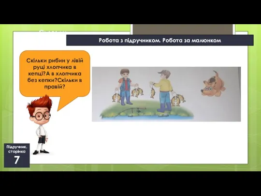 11.09.2022 Сьогодні Підручник. сторінка 7 Скільки рибин у лівій руці хлопчика в