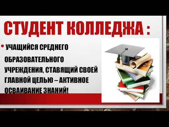 СТУДЕНТ КОЛЛЕДЖА : УЧАЩИЙСЯ СРЕДНЕГО ОБРАЗОВАТЕЛЬНОГО УЧРЕЖДЕНИЯ, СТАВЯЩИЙ СВОЕЙ ГЛАВНОЙ ЦЕЛЬЮ – АКТИВНОЕ ОСВАИВАНИЕ ЗНАНИЙ!