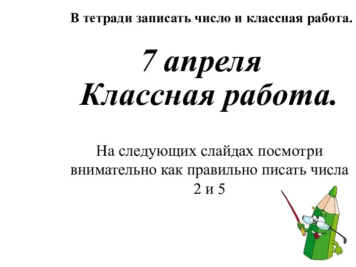 Классная работа. В тетради записать число и классная работа. 7 апреля На