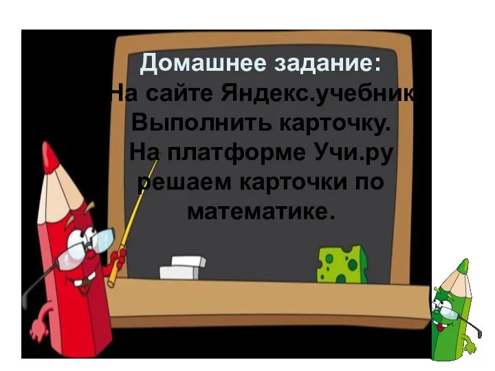 Домашнее задание: На сайте Яндекс.учебник Выполнить карточку. На платформе Учи.ру решаем карточки по математике.