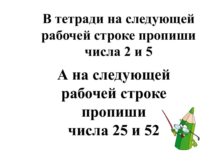 В тетради на следующей рабочей строке пропиши числа 2 и 5 А