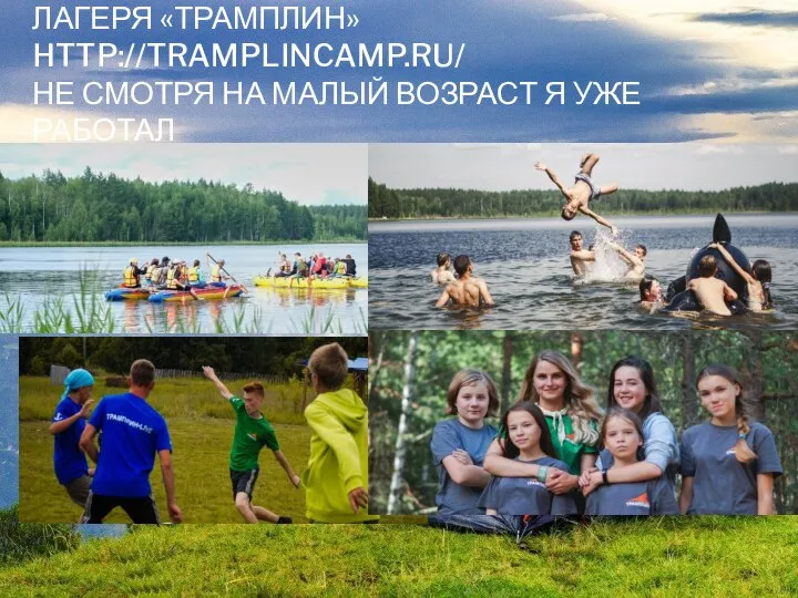 С 2013 ПО 2016 ГОД СОТРУДНИК ПАЛАТОЧНОГО ЛАГЕРЯ «ТРАМПЛИН» HTTP://TRAMPLINCAMP.RU/ НЕ СМОТРЯ