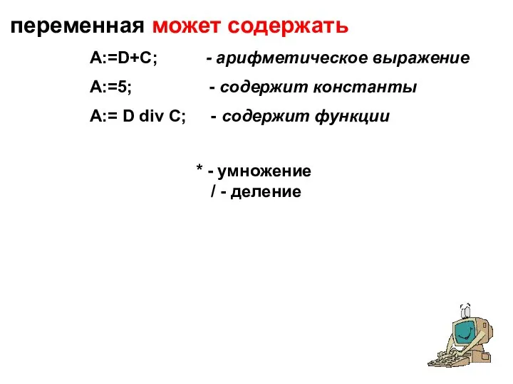 переменная может содержать A:=D+C; - арифметическое выражение A:=5; - содержит константы A:=