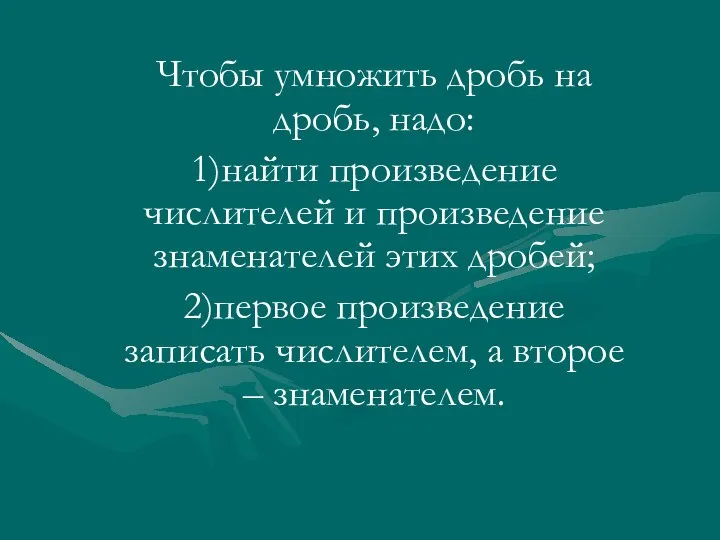 Чтобы умножить дробь на дробь, надо: 1)найти произведение числителей и произведение знаменателей