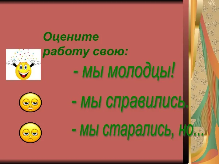 Оцените работу свою: - мы молодцы! - мы справились. - мы старались, но...